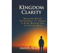 KINGDOM CLARITY: Mastering Divine Discernment to Thrive in Every Walk of Life in the Last Days