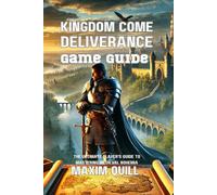 Kingdom Come Deliverance Game Guide: The Ultimate Player's Guide to Mastering Medieval Bohemia (Action Game Guide: Mastering Every Challenge, Boss, and Secret For Beginners And Pro)