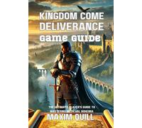 Kingdom Come Deliverance Game Guide: The Ultimate Player's Guide to Mastering Medieval Bohemia (Action Game Guide: Mastering Every Challenge, Boss, and Secret For Beginners And Pro)