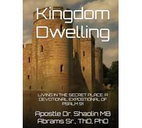 Kingdom Dwelling: LIVING IN THE SECRET PLACE: A DEVOTIONAL EXPOSTIONAL OF PSALM 91