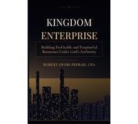 KINGDOM ENTERPRISE: Building Profitable and Purposeful Businesses Under God’s Authority