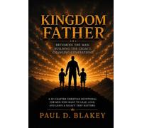 Kingdom Father A 32-Chapter Devotional for Men Who Want to Lead, Love, and Leave a Legacy That Matters