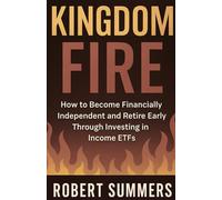 Kingdom Fire: How to Become Financially Independent and Retire Early Through Investing in Income ETFs