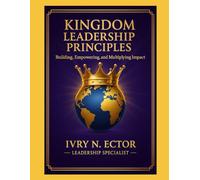 Kingdom Leadership Principles: BUILDING, EMPOWERING, AND MULTIPLYING IMPACT