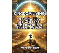Kingdom Living: How to Live as Citizens of Heaven in a Broken World.: Live with purpose, love and hope while reflecting God’s kingdom in today’s troubled world.