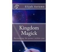 Kingdom Magick: Harnessing The Power Within You: Volume 1