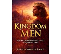 Kingdom Men: Discover Your Identity and Purpose in God: Biblical Formation, Discipleship, Spiritual Identity, and Leadership for Men