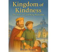 Kingdom of Kindness: The Story of Good King Wenceslas: A Heart-warming Christmas Picture Book of Generosity and Courage