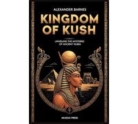 Kingdom of Kush: A Comprehensive Guide to Nubian Civilization: Unveiling the Mysteries of Ancient Nubia (Lost Civilizations: Architecture, Monuments & Cultural Legacy)
