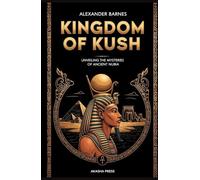 Kingdom of Kush: A Comprehensive Guide to Nubian Civilization: Unveiling the Mysteries of Ancient Nubia (Lost Civilizations: Architecture, Monuments & Cultural Legacy)