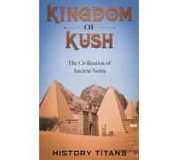 Kingdom of Kush: The Civilization of Ancient Nubia