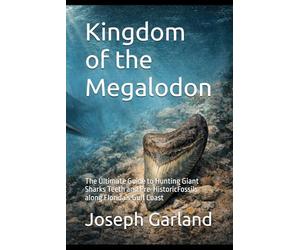 Kingdom of the Megalodon: The Ultimate Guide to Hunting Giant Sharks Teeth and Pre-HistoricFossils along Florida’s Gulf Coast