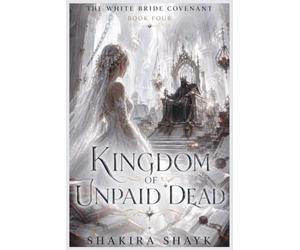 Kingdom of Unpaid Dead: A Gothic Romantasy of Broken Crowns and the Unquiet Dead: 4 (The White Bride Covenant)