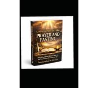 Kingdom Principal Of Prayer And Fasting: Biblical Foundation, Spiritual Authority And Practical Keys For A Victorious Life (THEOLOGY CERTIFICATE STUDY SERIES)