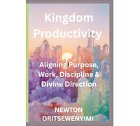Kingdom Productivity: Aligning Purpose, Work, Discipline & Divine Direction