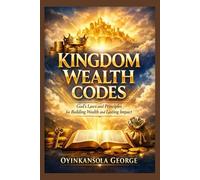 Kingdom Wealth Codes: God’s Laws and Principles for Building Wealth and Lasting Impact