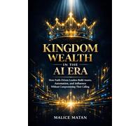 Kingdom Wealth in the AI Era: How Faith-Driven Leaders Build Assets, Automation, and Influence Without Compromising Their Calling