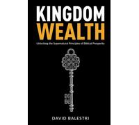 Kingdom Wealth: Unlocking the Supernatural Principles of Biblical Prosperity