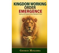 KINGDOM WORKING ORDER(KWO) EMERGENCE: Alignment with Purpose to Enter Redemptive Future (KWO SERIES)