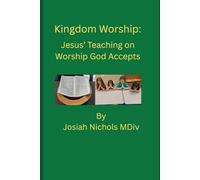 Kingdom Worship: Jesus' Teaching on Worship God Accepts (The King's Perfect Sermon for Kingdom Citizens Sermon Series)