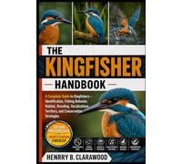 KINGFISHER HANDBOOK: A Complete Guide to Kingfishers - Identification, Fishing Behavior, Habitat, Breeding, Vocalizations, Territory, and Conservation Strategies