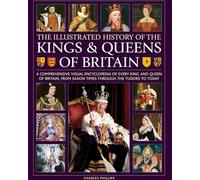 Kings and Queens of Britain, Illustrated History of: A visual encyclopedia of every king and queen of Britain, from Saxon times through the Tudors and Stuarts to today