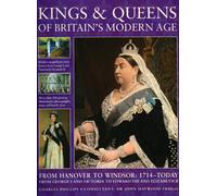 Kings and Queens of Britain's Modern Age: From Hanover to Windsor, 1714 to Today, from George I and Victoria to Edward VIII and Elizabeth II: From ... and Victoria to Edward VIII and Elizabeth II