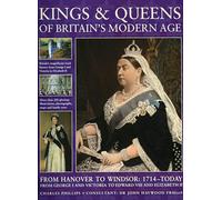 Kings and Queens of Britain's Modern Age: From Hanover to Windsor, 1714 to Today, from George I and Victoria to Edward VIII and Elizabeth II: From ... and Victoria to Edward VIII and Elizabeth II