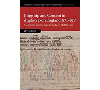 Kingship and Consent in Anglo-Saxon England, 871-978: Assemblies and the State in the Early Middle Ages: 92 (Cambridge Studies in Medieval Life and Thought: Fourth Series, Series Number 92)