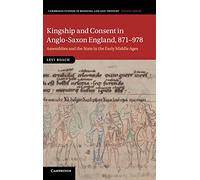 Kingship and Consent in Anglo-Saxon England, 871-978: Assemblies and the State in the Early Middle Ages: 92 (Cambridge Studies in Medieval Life and Thought: Fourth Series, Series Number 92)