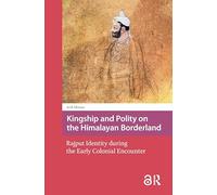 Kingship and Polity on the Himalayan Borderland: Rajput Identity during the Early Colonial Encounter (Asian Borderlands)