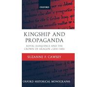 Kingship and Propaganda Royal Eloquence and the Crown of Aragon c.1200-1450 (Oxford Historical Monographs)