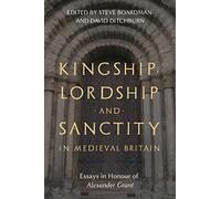 Kingship, Lordship and Sanctity in Medieval Britain: Essays in Honour of Alexander Grant: 10 (St Andrews Studies in Scottish History)