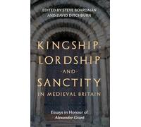 Kingship, Lordship and Sanctity in Medieval Britain: Essays in Honour of Alexander Grant: 10 (St Andrews Studies in Scottish History)