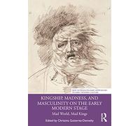 Kingship, Madness, and Masculinity on the Early Modern Stage: Mad World, Mad Kings (New Interdisciplinary Approaches to Early Modern Culture)