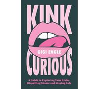 Kink Curious: A Guide to Exploring Your Kinks, Dispelling Shame, and Staying Safe