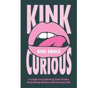Kink Curious : A Guide to Exploring Your Kinks, Dispelling Shame and Staying Safe