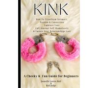 KINK How To Transform Intimacy, Passion & Connection, Embrace Your Full Sensual Self Shamelessly & Ensure Your Relationships Last (ALLOW YOUR JOY)