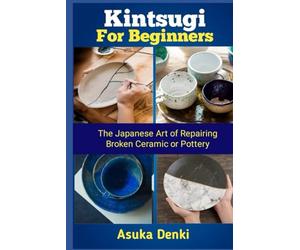 Kintsugi for Beginners: The Japanese Art of Repairing Broken Ceramic or Pottery