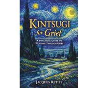 Kintsugi for Grief: A Practical Guide to Working Through Grief and Loss (The Kintsugi Resilience Series)