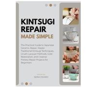 Kintsugi Repair Made Simple: The Practical Guide to Japanese Ceramic Repair: Master Traditional Kintsugi Techniques, Urushi Lacquer Methods, Gold Restoration and 15 Creative Pottery Repair Projects