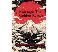 Kintsugi: The Golden Repair: The Japanese Art of Healing Emotional Wounds - A Practical Workbook with Daily Exercises to Rebuild Resilience and Transform Pain into Purpose