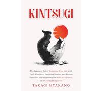 Kintsugi: The Japanese Art Of Repairing Your Life With Daily Practices, Inspiring Stories, And Proven Exercises To Find Strength, Self-Acceptance, And ... (Japanese Philosophy for Inner Peace)
