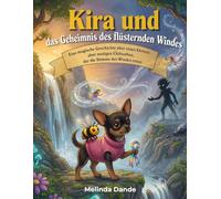 Kira und das Geheimnis des flüsternden Windes: Eine zauberhafte Geschichte über ein winziges, aber tapferes Chihuahua-Mädchen, das die Stimme des Windes rettet.