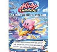 KIRBY AIR RIDE: THE COMPLETE OFFICIAL GAME GUIDE: The Definitive 100% Completion Guide to Air Ride, Top Ride, and City Trial Mastery: Advanced ... Machine Builds, and Competitive Strategies