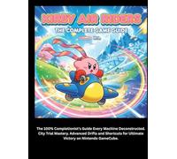 KIRBY AIR RIDERS: THE COMPELET GAME GUIDE: The 100% Completionist's Guide Every Machine Deconstructed. City Trial Mastery. Advanced Drifts and Shortcuts for Ultimate Victory on Nintendo GameCube.