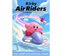KIRBY AIR RIDERS: THE COMPLETE OFFICIAL GUIDE Full Walkthrough and Expert Strategies for Every Mode, Machine, Unlockable, and High-Level Technique