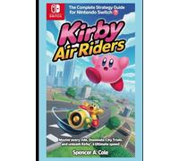 Kirby Air Riders The Complete Strategy Guide for Nintendo Switch 2: Master Every Ride, Dominate City Trials, and Unleash Kirby’s Ultimate Speed