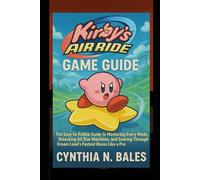 Kirby’s Air Ride Game Guide: The Easy-to-Follow Guide to Mastering Every Mode, Unlocking All Star Machines, and Soaring Through Dream Land’s Fastest Races Like a Pro