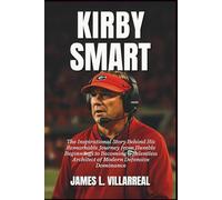 Kirby Smart Biography: The Inspirational Story Behind His Remarkable Journey from Humble Beginnings to Becoming a Relentless Architect of Modern Defensive Dominance